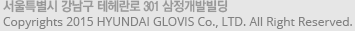 서울특별시 강남구 테헤란로 301 삼정개발빌딩, Copyrights 2015 HYUNDAI GLOVIS Co., LTD. All Right Reserved. 